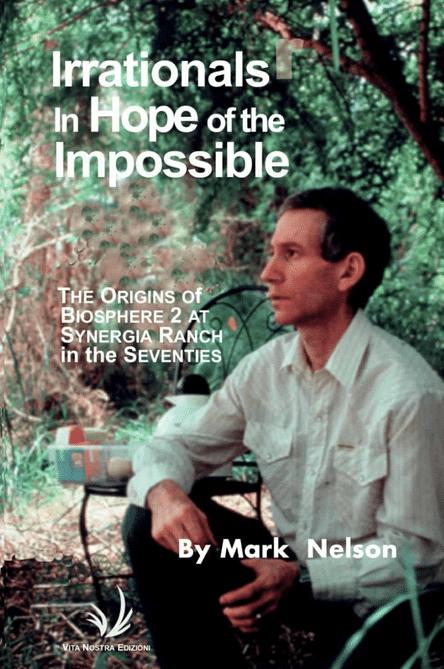 Dr. Mark Nelson's book "Irrationals in Hope of the Impossible: The Origins of Biosphere 2 at Synergia Ranch in the Seventies"